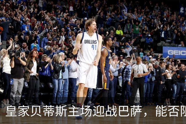 皇家贝蒂斯主场迎战巴萨，能否阻止巴萨连胜之势？