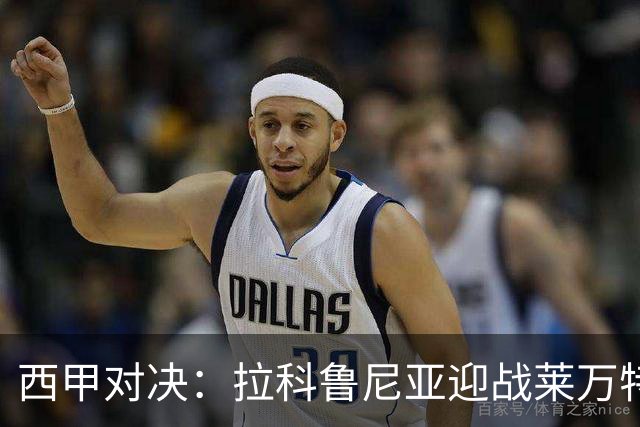 西甲对决：拉科鲁尼亚迎战莱万特，卡斯特罗强调专注重要性